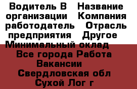 Водитель В › Название организации ­ Компания-работодатель › Отрасль предприятия ­ Другое › Минимальный оклад ­ 1 - Все города Работа » Вакансии   . Свердловская обл.,Сухой Лог г.